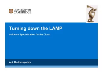 Turning down the LAMP  Software Specialisation for the Cloud  Anil Madhavapeddy  Motivation: Layers