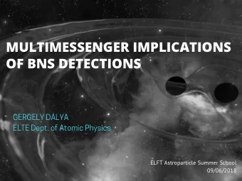 MULTIMESSENGER IMPLICATIONS  OF BNS DETECTIONS GERGELY D  LYA  ELTE Dept. of Atomic Physics  ELFT