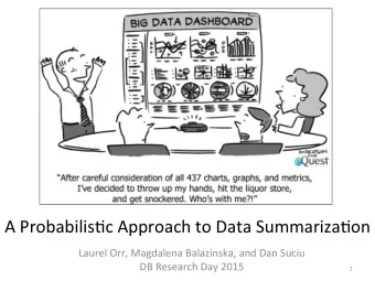 A Probabilis+c Approach to Data Summariza+on  Laurel Orr, Magdalena Balazinska, and Dan Suciu  DB