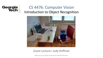 CS 4476: Computer Vision  Introduction to Object Recognition  Guest Lecturer: Judy Hoffman  Slides
