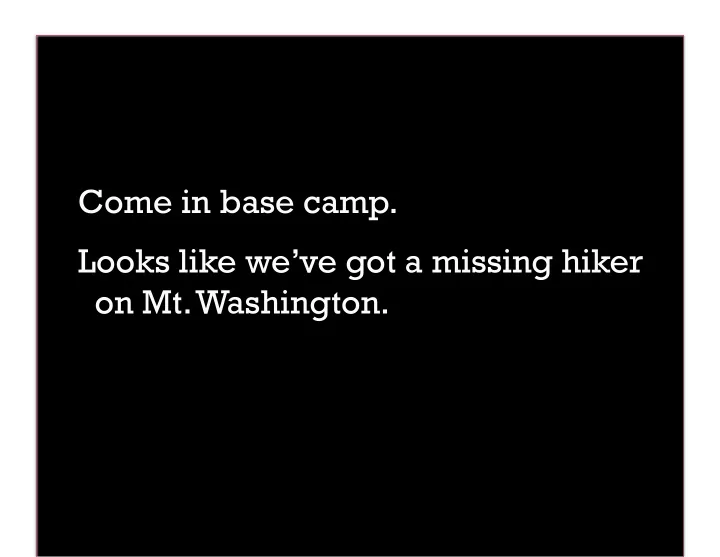 come in base camp looks like we ve got a missing hiker on