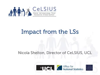 Impact from the LSs  Nicola Shelton, Director of CeLSIUS, UCL  Impact from the LSs  E&amp;W  LS