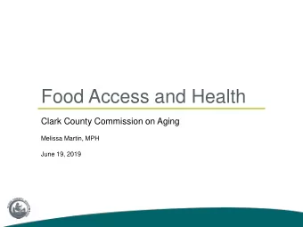 Food Access and Health  Clark County Commission on Aging  Melissa Martin, MPH  June 19, 2019  Clark