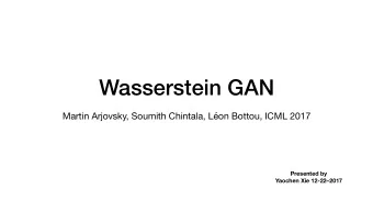 Wasserstein GAN Martin Arjovsky, Soumith Chintala, Lon Bottou, ICML 2017  Presented by  Yaochen