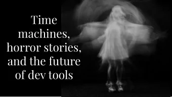 Time  machines,  horror stories,  and the future  of dev tools  Shea Newton  @shnewto on GitHub and