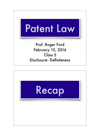 Patent Law  Prof. Roger Ford  February 15, 2016 Class 5   Disclosure: Definiteness  Recap  Recap