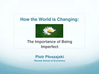 How the World is Changing:  The Importance of Being  Imperfect Piotr Poszajski  Warsaw School of