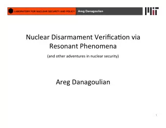 Nuclear Disarmament Verifica1on via  Resonant Phenomena (and other adventures in nuclear security)