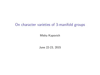 On character varieties of 3-manifold groups  Misha Kapovich  June 22-23, 2015  A character-buildier