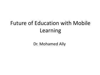 Future of Education with Mobile  Learning  Dr. Mohamed Ally  Learning Outcome  Describe the