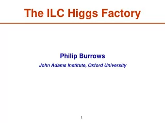The ILC Higgs Factory  Philip Burrows  John Adams Institute, Oxford University  1 Outline