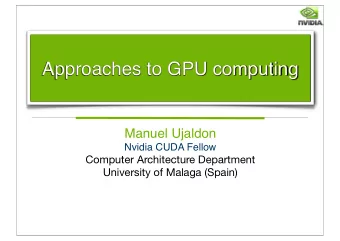Approaches to GPU computing  Manuel Ujaldon  Nvidia CUDA Fellow  Computer Architecture Department
