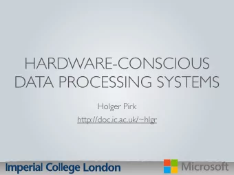 HARDWARE-CONSCIOUS  DATA PROCESSING SYSTEMS  Holger Pirk  http://doc.ic.ac.uk/~hlgr  Data