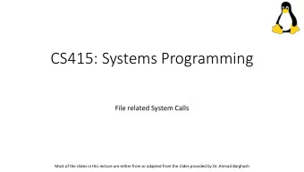 CS415: Systems Programming  File related System Calls  Most of the slides in this lecture are