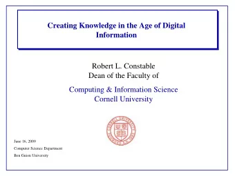 Creating Knowledge in the Age of Digital  Information  Robert L. Constable  Dean of the Faculty of