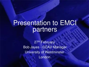 Presentation to EMCI  partners 27 th February  Bob Jayes - CCAV Manager  University of Westminster