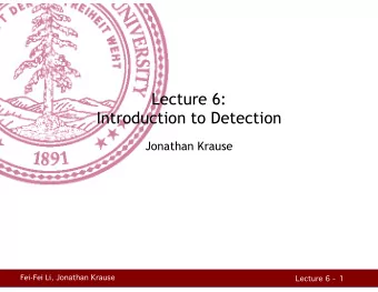 Lecture 6:  Introduction to Detection  Jonathan Krause Fei-Fei Li, Jonathan Krause  Lecture 6 -  1