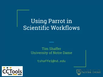Using Parrot in  Scientific Workflows  Tim Shaffer  University of Notre Dame  tshaffe1@nd.edu