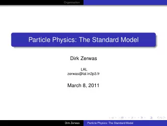 Particle Physics: The Standard Model  Dirk Zerwas  LAL  zerwas@lal.in2p3.fr  March 8, 2011  Dirk