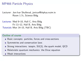 MP466 Particle Physics  Lecturer: Jon-Ivar Skullerud, jonivar@thphys.nuim.ie  Room 1.7c, Science