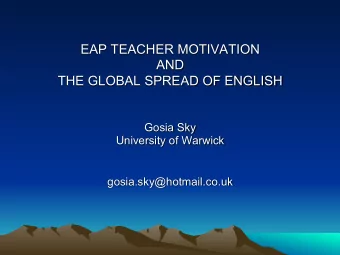 EAP TEACHER MOTIVATION  AND  THE GLOBAL SPREAD OF ENGLISH  Gosia Sky  University of Warwick