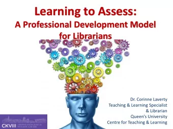 Learning to Assess:  A Professional Development Model  for Librarians  Dr. Corinne Laverty