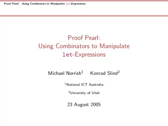 Proof Pearl:  Using Combinators to Manipulate let -Expressions Michael Norrish 1 Konrad Slind 2 1