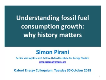 Understanding fossil fuel  consumption growth:  why history matters  Simon Pirani  Senior Visiting