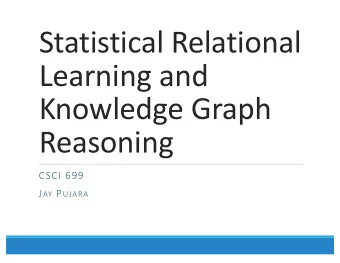Statistical Relational  Learning and  Knowledge Graph  Reasoning  CSCI 699 J AY P UJARA  Reminder: