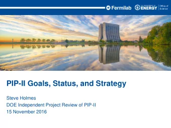 PIP-II Goals, Status, and Strategy  Steve Holmes  DOE Independent Project Review of PIP-II  15