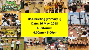 DSA Briefing (Primary 6)  Date: 16 May, 2018  Auditorium 4.00pm  5.00pm  Direct School Admission