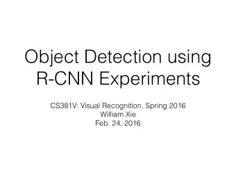 Object Detection using  R-CNN Experiments  CS381V: Visual Recognition, Spring 2016  William Xie