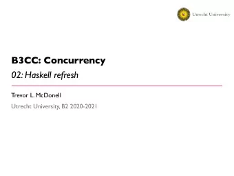B3CC: Concurrency  02: Haskell refresh  Trevor L. McDonell  Utrecht University, B2 2020-2021  B3CC: