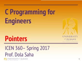 C Programming for  Engineers  Pointers  ICEN 360 Spring 2017  Prof. Dola Saha  1  Pointers
