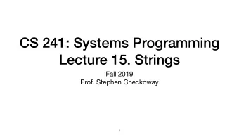 CS 241: Systems Programming  Lecture 15. Strings Fall 2019  Prof. Stephen Checkoway  1  Review of