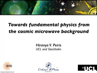 Towards fundamental physics from  the cosmic microwave background  Hiranya V. Peiris  UCL and
