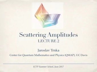 Scattering Amplitudes  LECTURE 2  Jaroslav Trnka  Center for Quantum Mathematics and Physics
