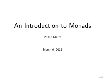 An Introduction to Monads  Phillip Mates  March 6, 2012  1 / 20  Why Monads?  In a purely