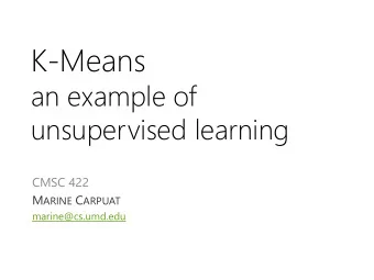 K-Means  an example of  unsupervised learning  CMSC 422 M ARINE C ARPUAT  marine@cs.umd.edu  When