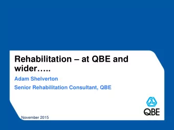Rehabilitation  at QBE and  wider..  Adam Shelverton  Senior Rehabilitation Consultant, QBE