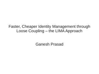 Faster, Cheaper Identity Management through  Loose Coupling  the LIMA Approach  Ganesh Prasad