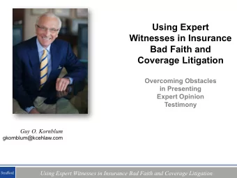 Using Expert  Witnesses in Insurance  Bad Faith and  Coverage Litigation  Overcoming Obstacles  in