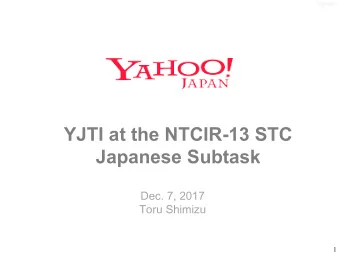 YJTI at the NTCIR-13 STC  Japanese Subtask  Dec. 7, 2017  Toru Shimizu  1    Overview