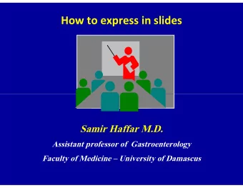 How to express in slides  Samir Haffar M.D.  Assistant professor of  Gastroenterology  Faculty of