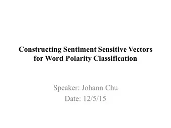 Constructing Sentiment Sensitive Vectors  for Word Polarity Classification  Speaker: Johann Chu
