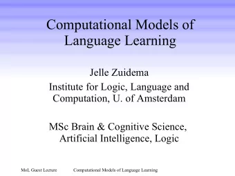 Computational Models of  Language Learning  Jelle Zuidema  Institute for Logic, Language and
