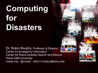 Disasters Dr. Robin Murphy, Professor &amp; Director  Center for Emergency Informatics  Center for