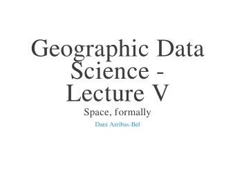 Geographic Data  Science -  Lecture V  Space, formally  Dani Arribas-Bel  Today  The need to