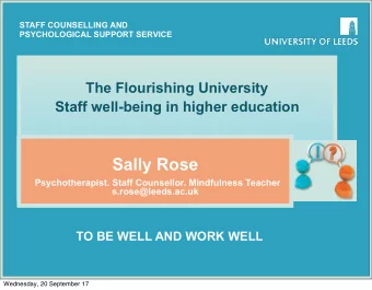 Sally Rose  Psychotherapist. Staff Counsellor. Mindfulness Teacher  s.rose@leeds.ac.uk  TO BE WELL