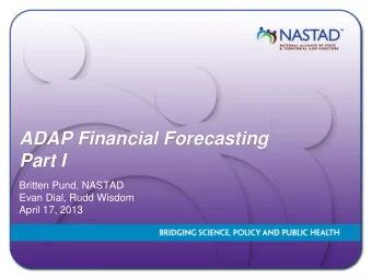 ADAP Financial Forecasting  Part I  Britten Pund, NASTAD  Evan Dial, Rudd Wisdom  April 17, 2013